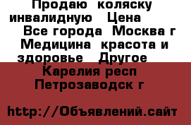 Продаю  коляску инвалидную › Цена ­ 5 000 - Все города, Москва г. Медицина, красота и здоровье » Другое   . Карелия респ.,Петрозаводск г.